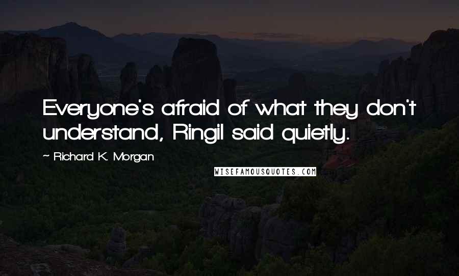 Richard K. Morgan Quotes: Everyone's afraid of what they don't understand, Ringil said quietly.