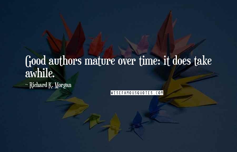 Richard K. Morgan Quotes: Good authors mature over time: it does take awhile.