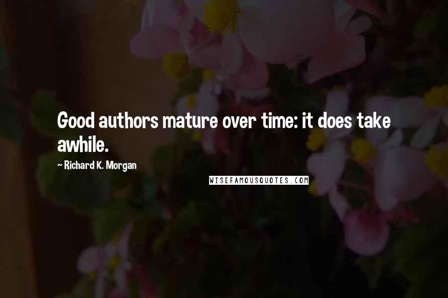 Richard K. Morgan Quotes: Good authors mature over time: it does take awhile.