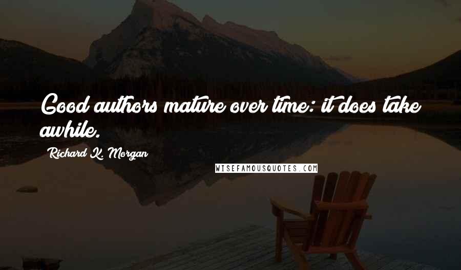 Richard K. Morgan Quotes: Good authors mature over time: it does take awhile.