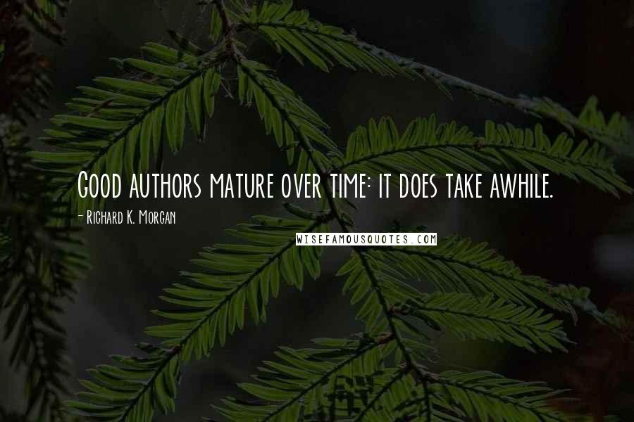 Richard K. Morgan Quotes: Good authors mature over time: it does take awhile.