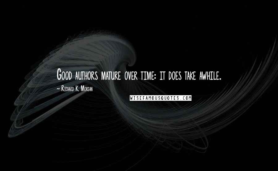 Richard K. Morgan Quotes: Good authors mature over time: it does take awhile.