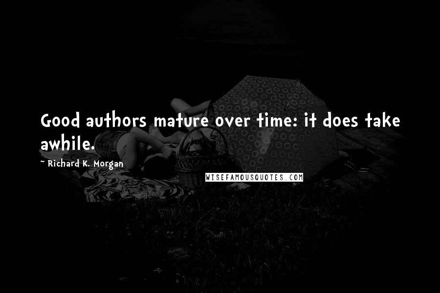 Richard K. Morgan Quotes: Good authors mature over time: it does take awhile.