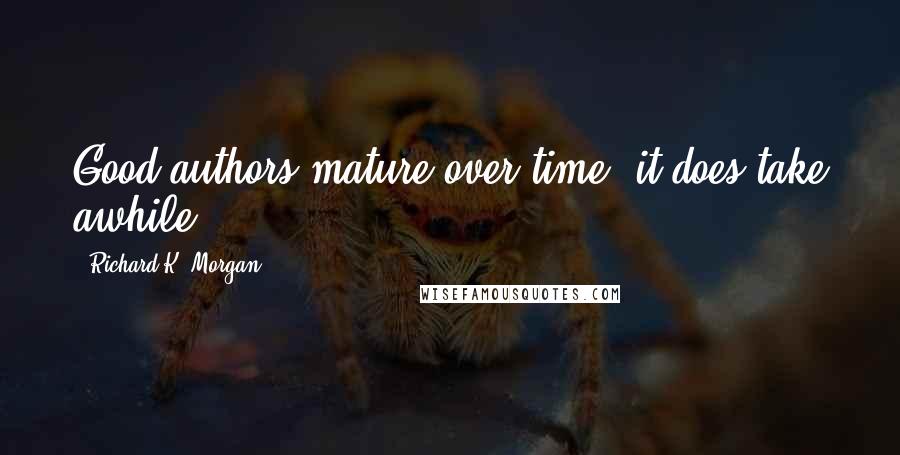 Richard K. Morgan Quotes: Good authors mature over time: it does take awhile.