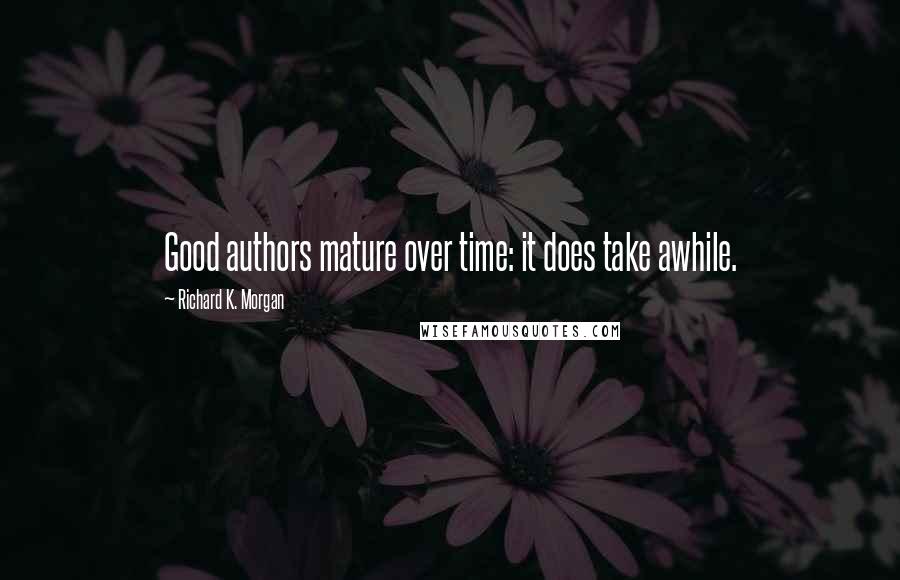 Richard K. Morgan Quotes: Good authors mature over time: it does take awhile.