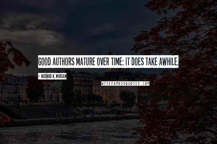 Richard K. Morgan Quotes: Good authors mature over time: it does take awhile.