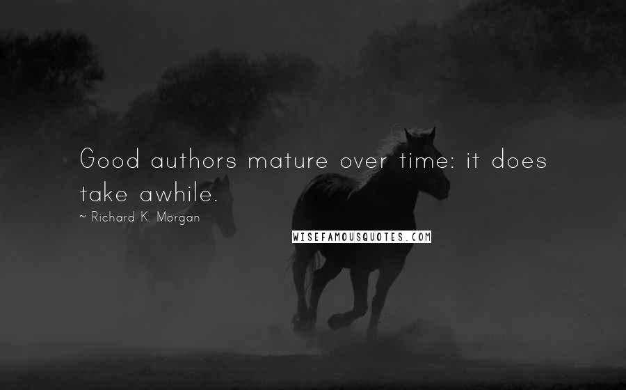 Richard K. Morgan Quotes: Good authors mature over time: it does take awhile.