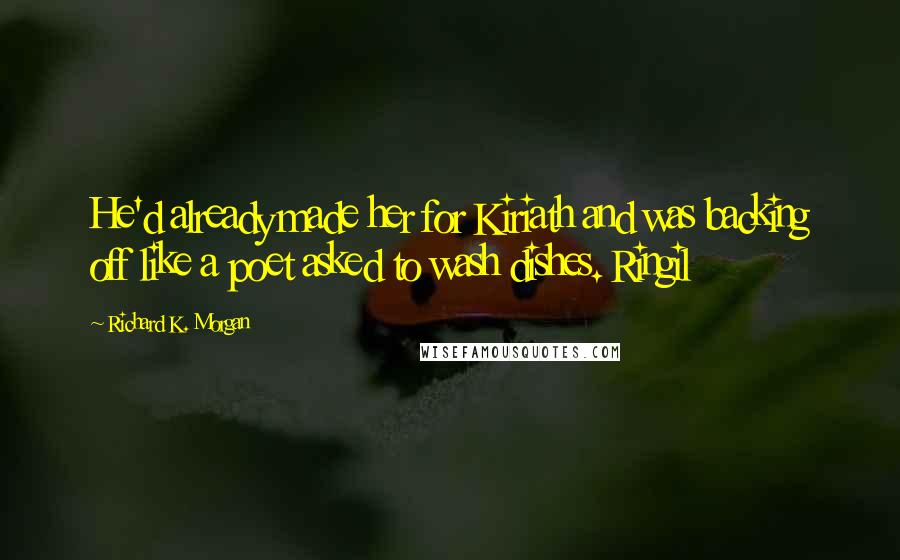 Richard K. Morgan Quotes: He'd already made her for Kiriath and was backing off like a poet asked to wash dishes. Ringil