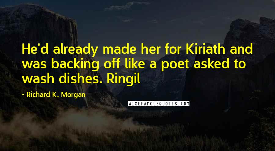 Richard K. Morgan Quotes: He'd already made her for Kiriath and was backing off like a poet asked to wash dishes. Ringil