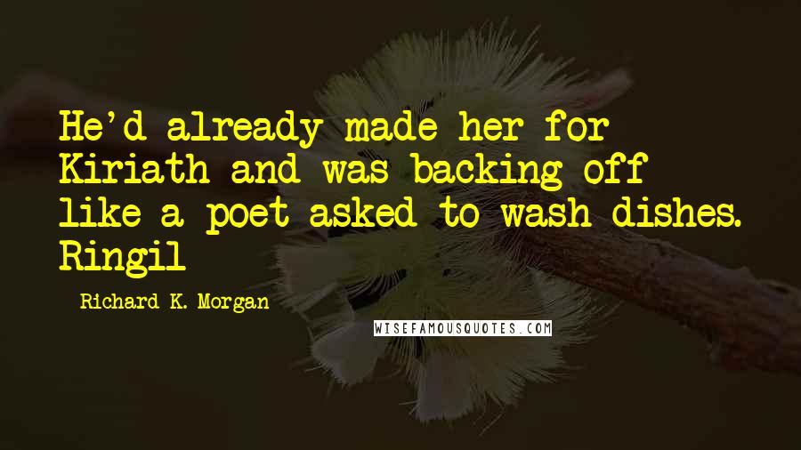 Richard K. Morgan Quotes: He'd already made her for Kiriath and was backing off like a poet asked to wash dishes. Ringil
