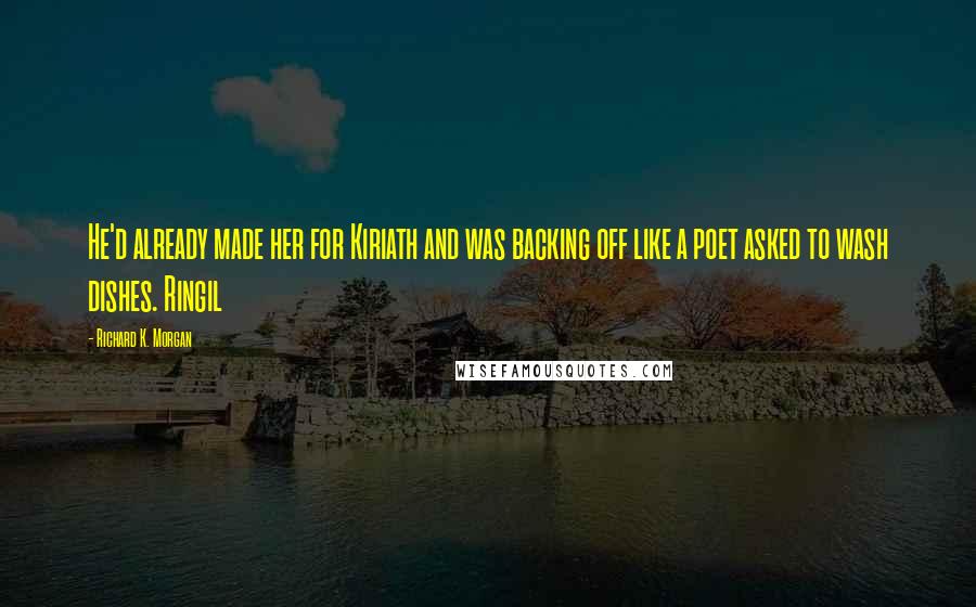 Richard K. Morgan Quotes: He'd already made her for Kiriath and was backing off like a poet asked to wash dishes. Ringil