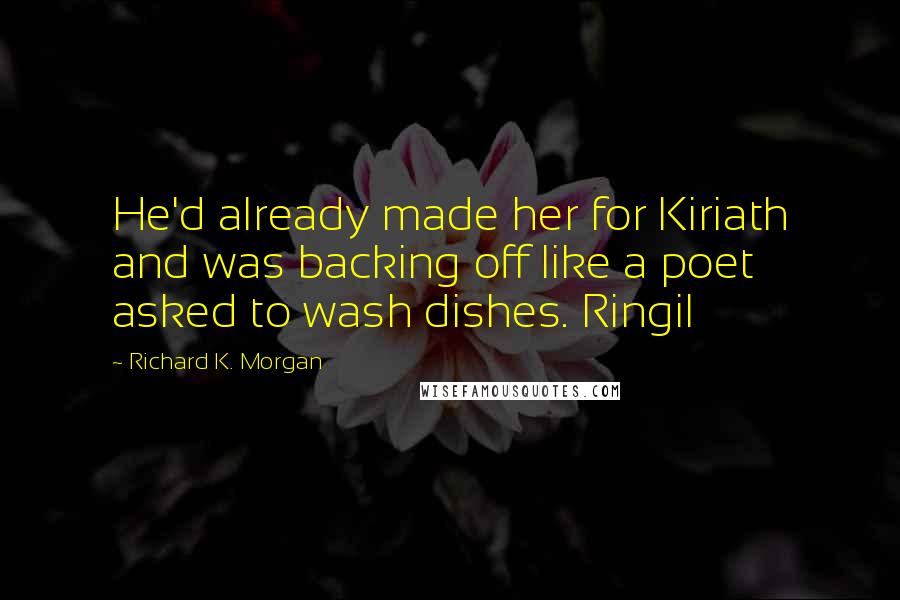Richard K. Morgan Quotes: He'd already made her for Kiriath and was backing off like a poet asked to wash dishes. Ringil