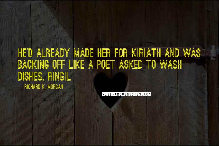 Richard K. Morgan Quotes: He'd already made her for Kiriath and was backing off like a poet asked to wash dishes. Ringil