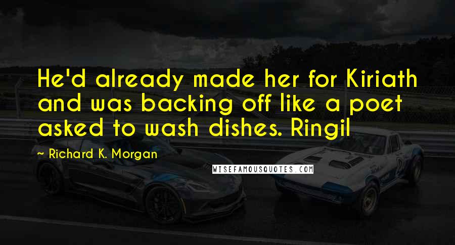 Richard K. Morgan Quotes: He'd already made her for Kiriath and was backing off like a poet asked to wash dishes. Ringil