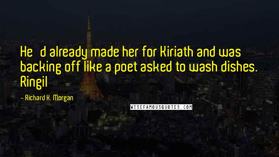 Richard K. Morgan Quotes: He'd already made her for Kiriath and was backing off like a poet asked to wash dishes. Ringil