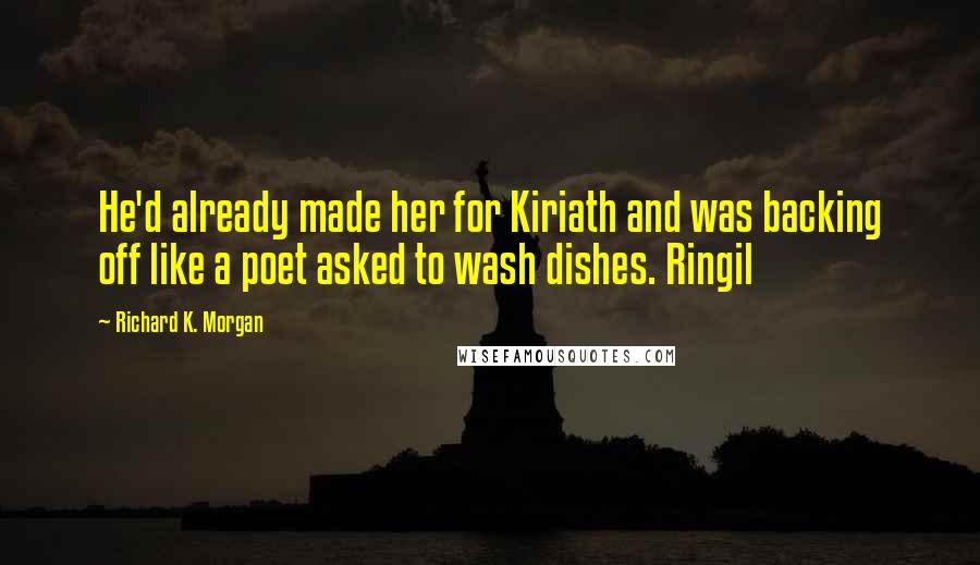 Richard K. Morgan Quotes: He'd already made her for Kiriath and was backing off like a poet asked to wash dishes. Ringil