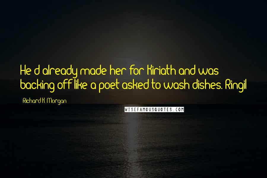 Richard K. Morgan Quotes: He'd already made her for Kiriath and was backing off like a poet asked to wash dishes. Ringil
