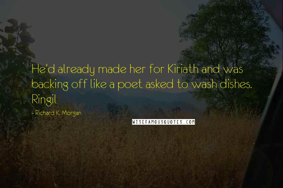 Richard K. Morgan Quotes: He'd already made her for Kiriath and was backing off like a poet asked to wash dishes. Ringil
