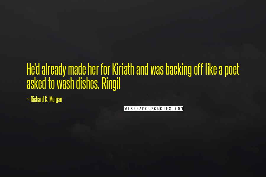 Richard K. Morgan Quotes: He'd already made her for Kiriath and was backing off like a poet asked to wash dishes. Ringil