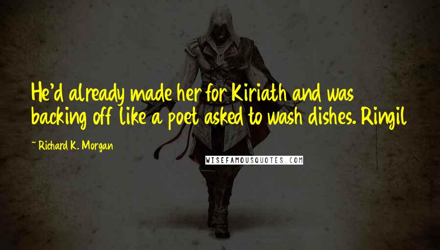 Richard K. Morgan Quotes: He'd already made her for Kiriath and was backing off like a poet asked to wash dishes. Ringil