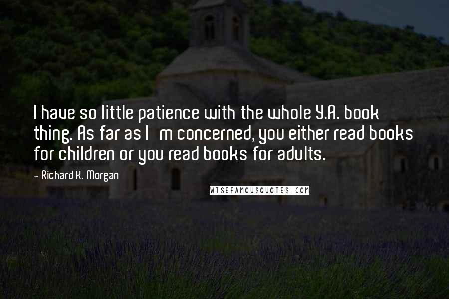 Richard K. Morgan Quotes: I have so little patience with the whole Y.A. book thing. As far as I'm concerned, you either read books for children or you read books for adults.