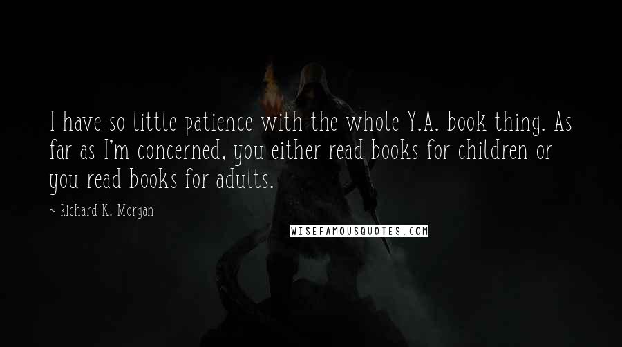 Richard K. Morgan Quotes: I have so little patience with the whole Y.A. book thing. As far as I'm concerned, you either read books for children or you read books for adults.