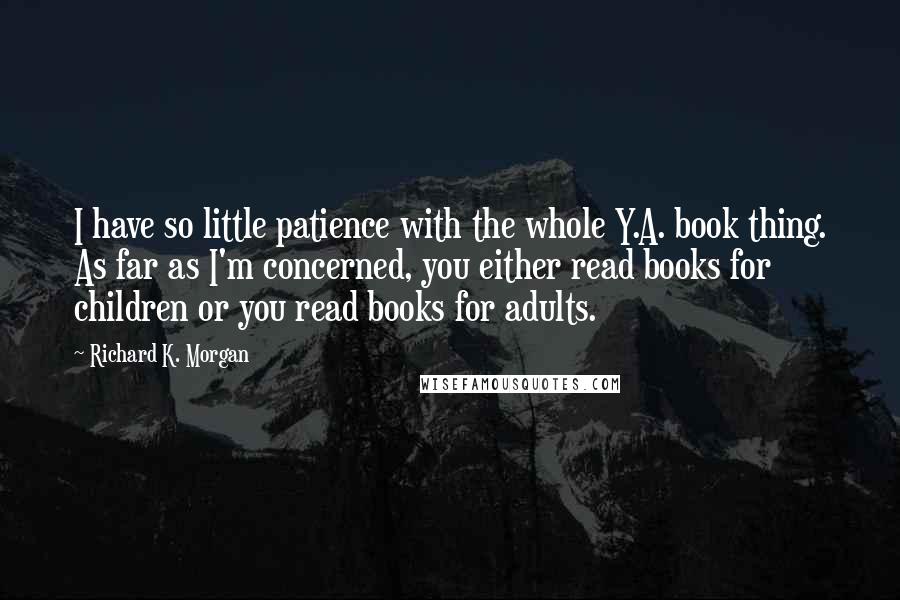 Richard K. Morgan Quotes: I have so little patience with the whole Y.A. book thing. As far as I'm concerned, you either read books for children or you read books for adults.