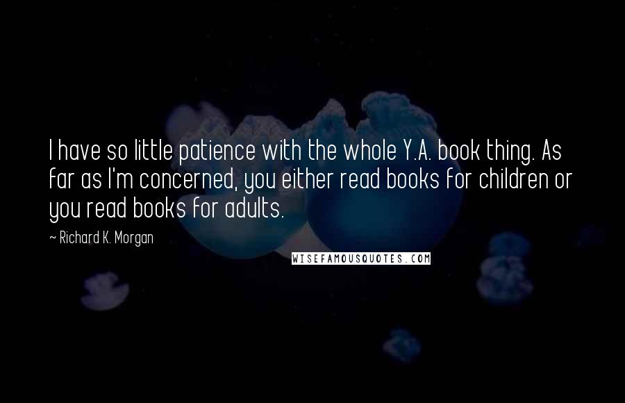 Richard K. Morgan Quotes: I have so little patience with the whole Y.A. book thing. As far as I'm concerned, you either read books for children or you read books for adults.