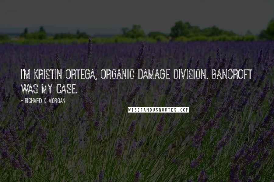 Richard K. Morgan Quotes: I'm Kristin Ortega, Organic Damage Division. Bancroft was my case.