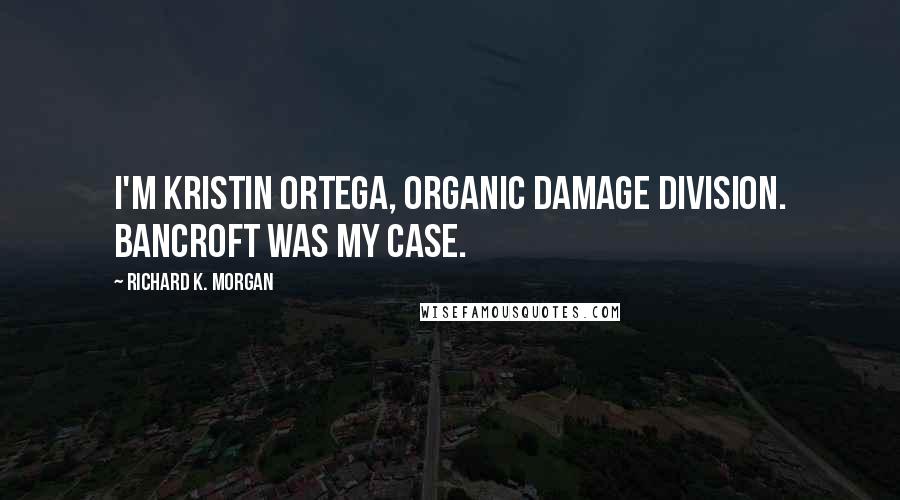 Richard K. Morgan Quotes: I'm Kristin Ortega, Organic Damage Division. Bancroft was my case.