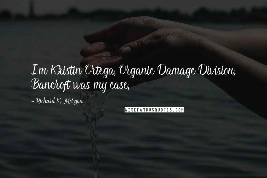 Richard K. Morgan Quotes: I'm Kristin Ortega, Organic Damage Division. Bancroft was my case.