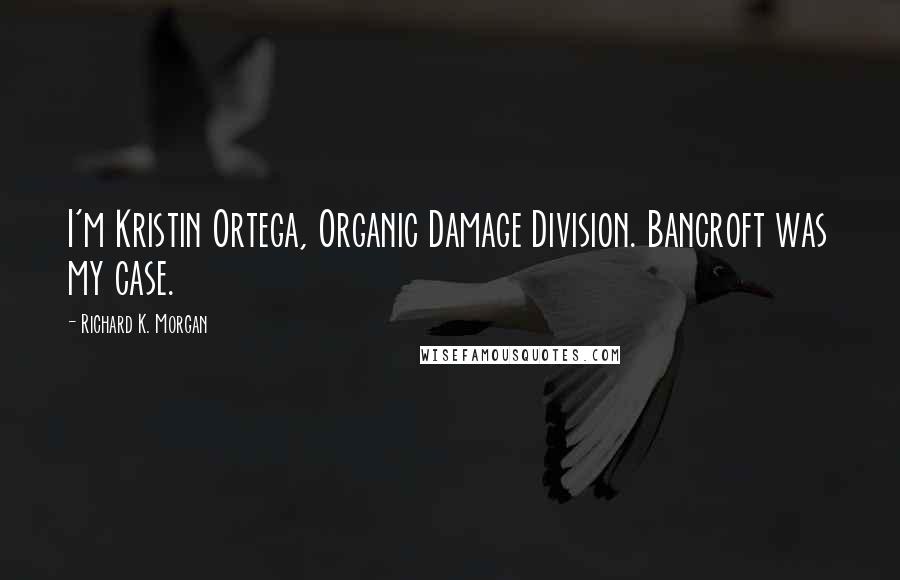 Richard K. Morgan Quotes: I'm Kristin Ortega, Organic Damage Division. Bancroft was my case.