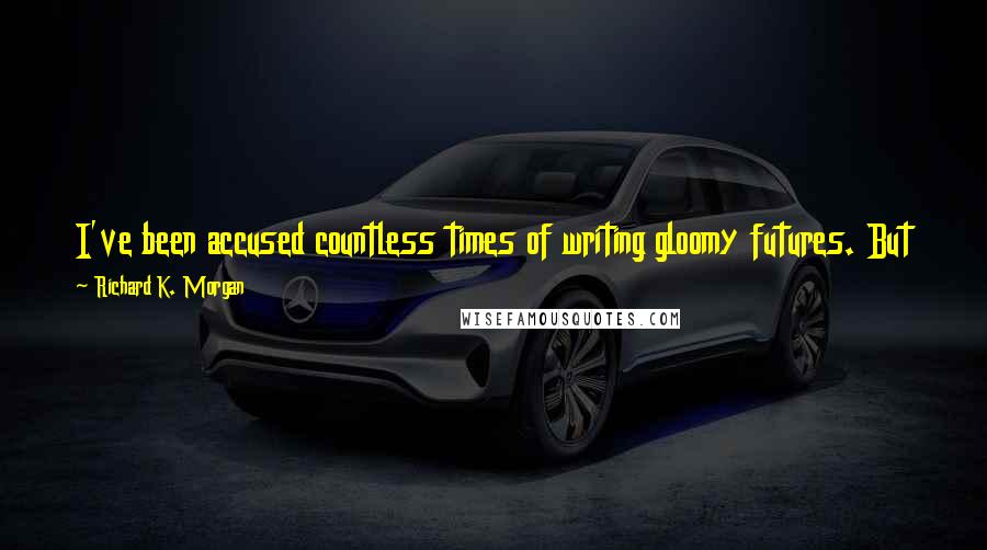 Richard K. Morgan Quotes: I've been accused countless times of writing gloomy futures. But to me, the texture of my sci-fi just feels like an extrapolation of current trends.