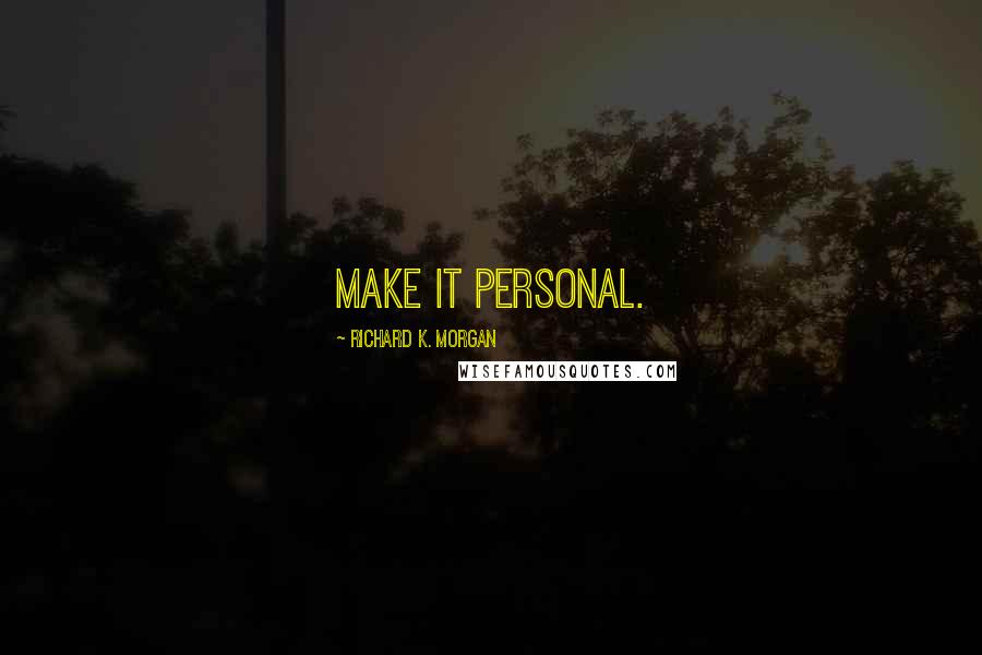 Richard K. Morgan Quotes: Make it personal.