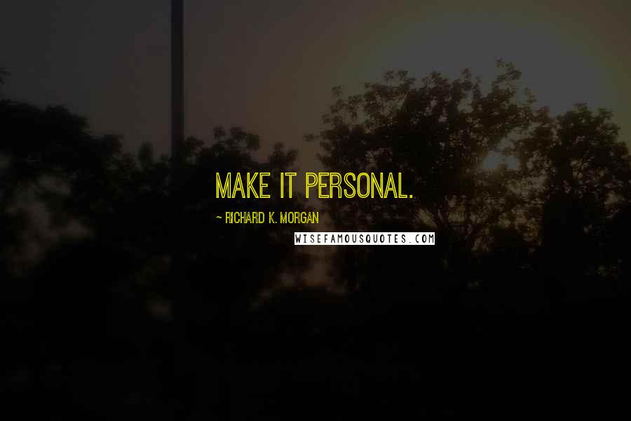 Richard K. Morgan Quotes: Make it personal.