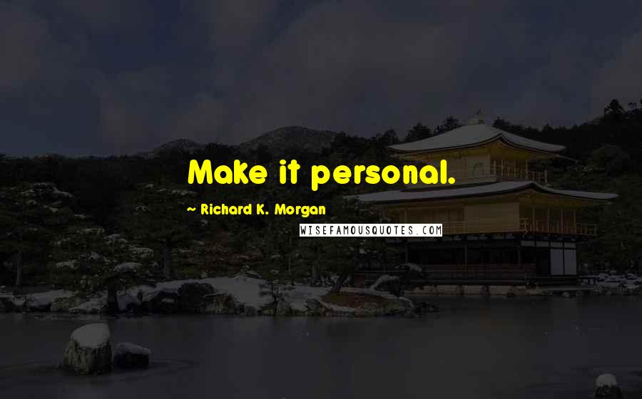 Richard K. Morgan Quotes: Make it personal.