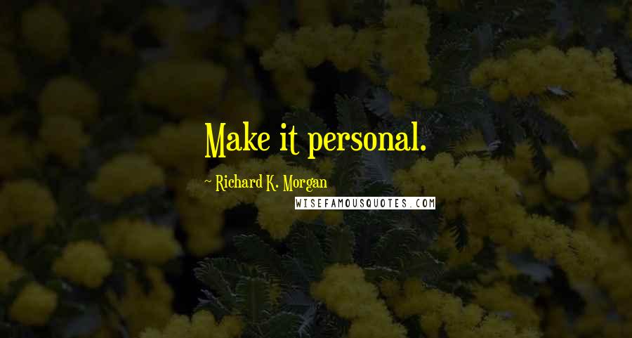 Richard K. Morgan Quotes: Make it personal.