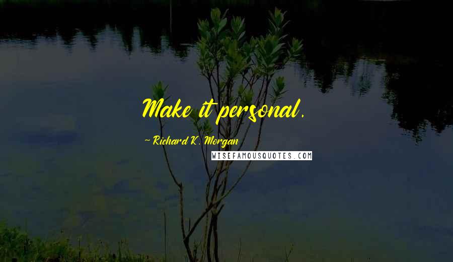 Richard K. Morgan Quotes: Make it personal.