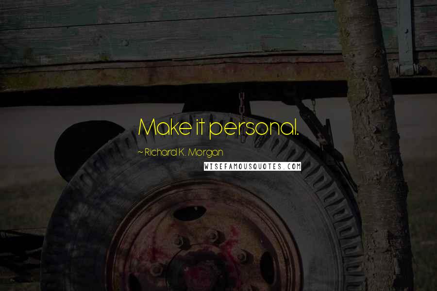 Richard K. Morgan Quotes: Make it personal.