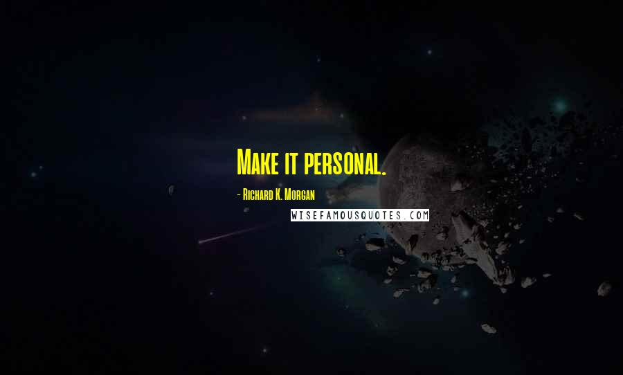 Richard K. Morgan Quotes: Make it personal.