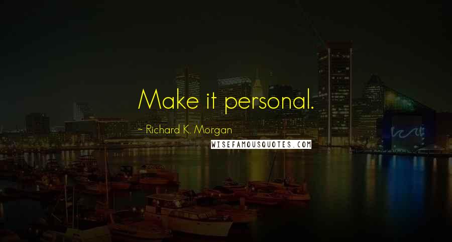 Richard K. Morgan Quotes: Make it personal.