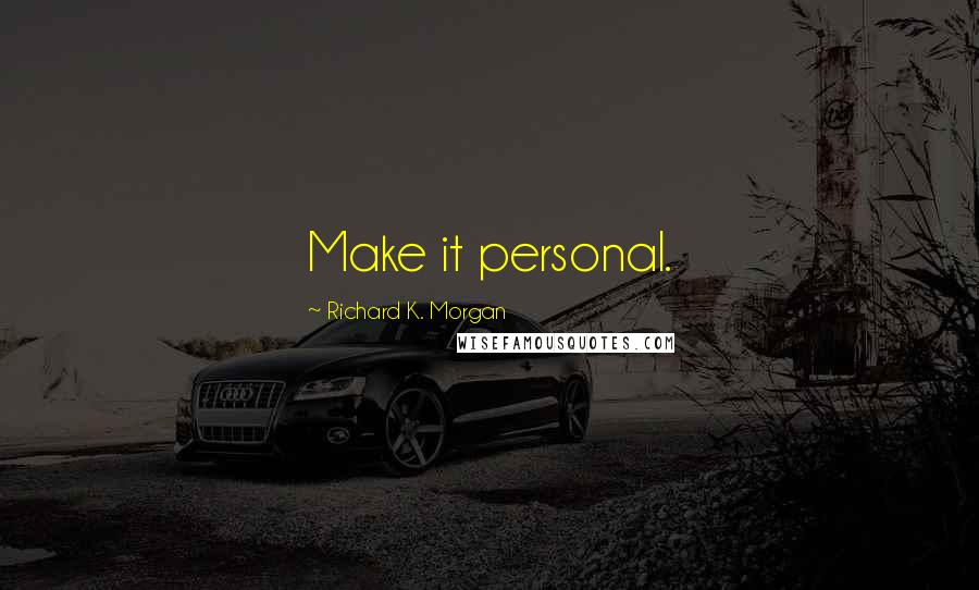 Richard K. Morgan Quotes: Make it personal.