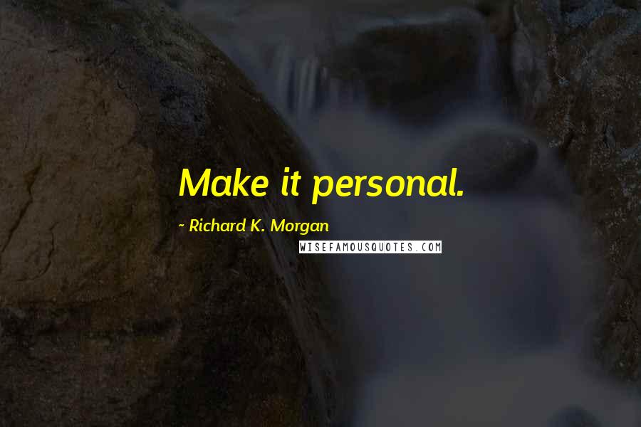 Richard K. Morgan Quotes: Make it personal.