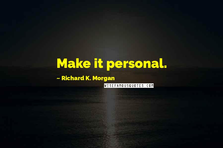 Richard K. Morgan Quotes: Make it personal.