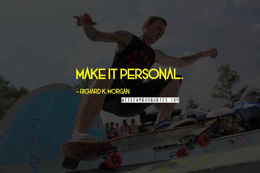 Richard K. Morgan Quotes: Make it personal.