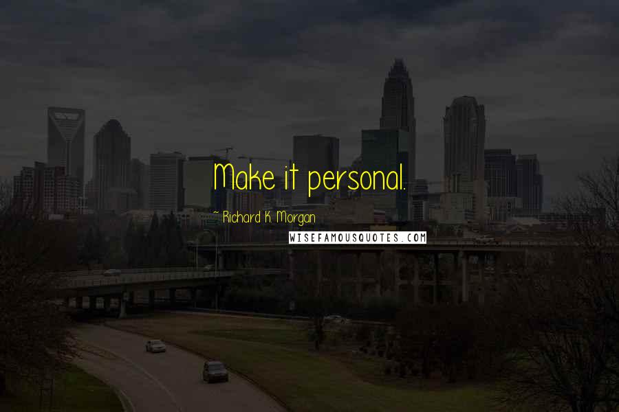 Richard K. Morgan Quotes: Make it personal.