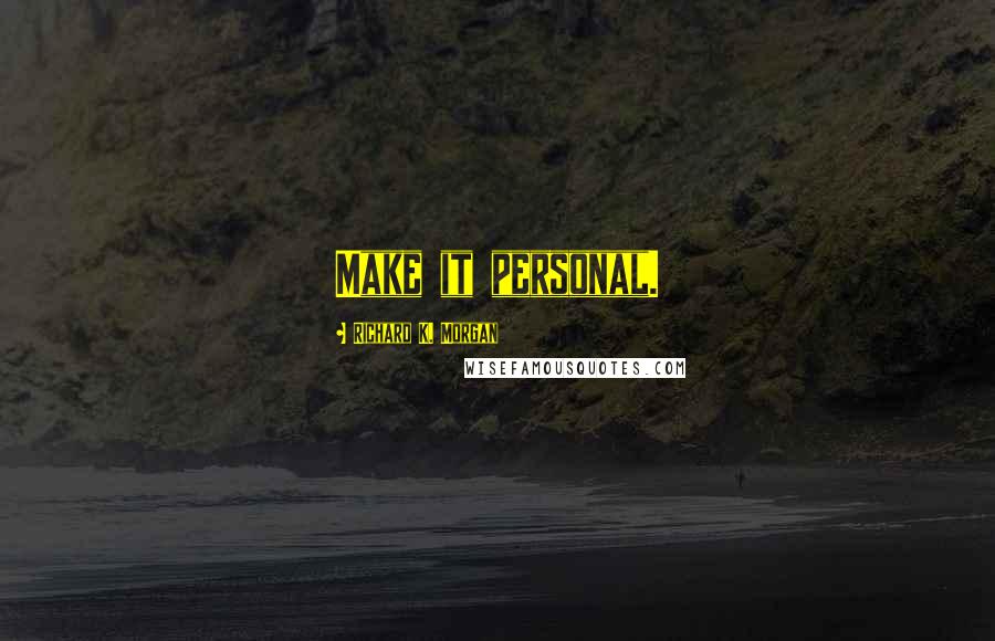 Richard K. Morgan Quotes: Make it personal.