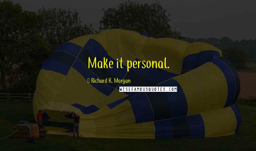 Richard K. Morgan Quotes: Make it personal.