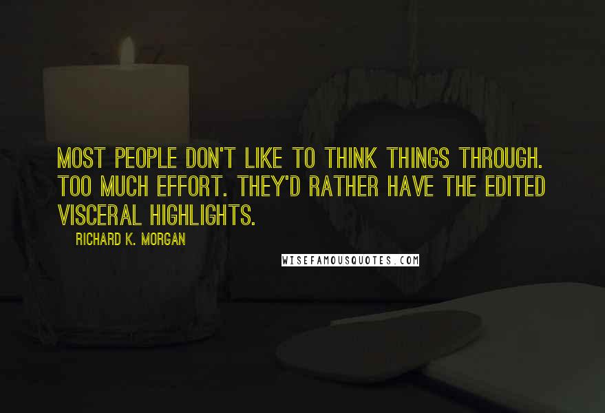 Richard K. Morgan Quotes: Most people don't like to think things through. Too much effort. They'd rather have the edited visceral highlights.