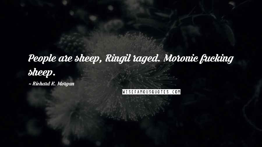 Richard K. Morgan Quotes: People are sheep, Ringil raged. Moronic fucking sheep.